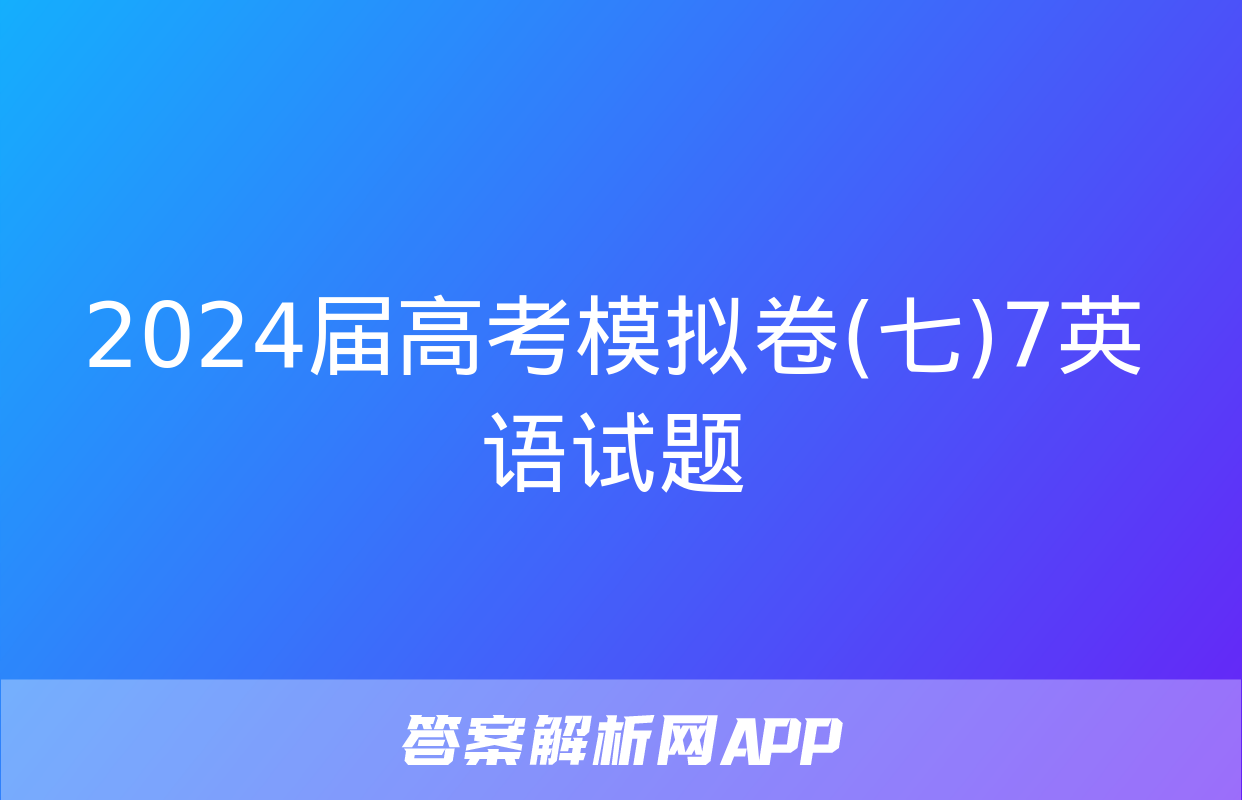 2024届高考模拟卷(七)7英语试题