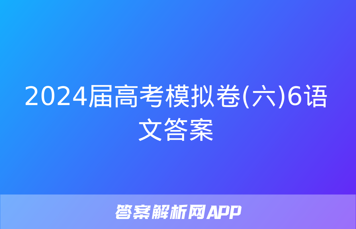 2024届高考模拟卷(六)6语文答案