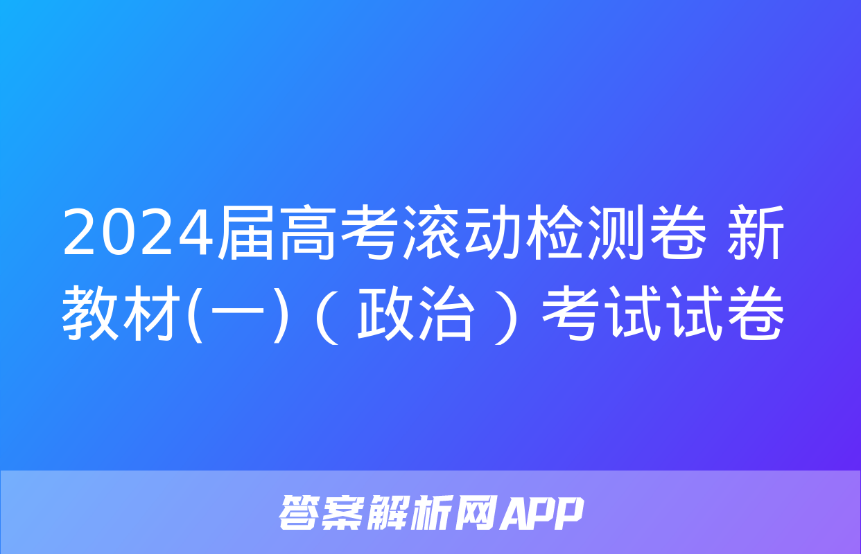 2024届高考滚动检测卷 新教材(一)（政治）考试试卷