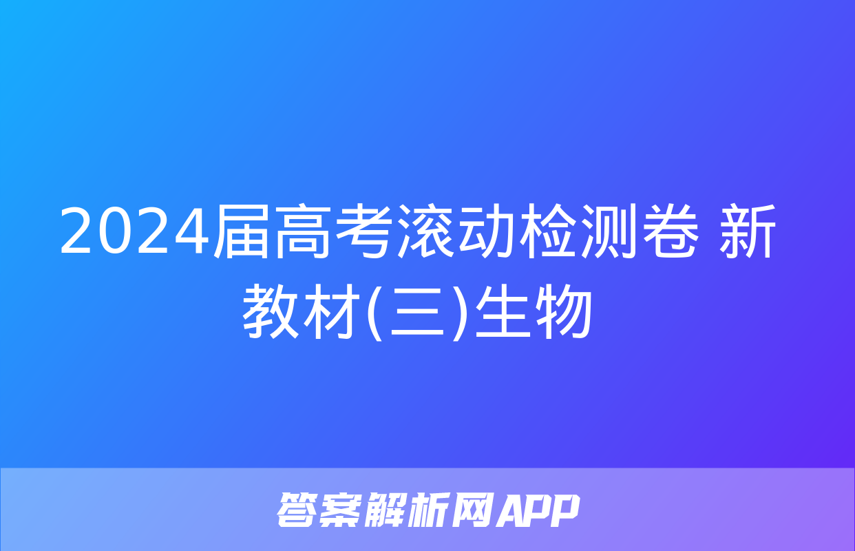 2024届高考滚动检测卷 新教材(三)生物