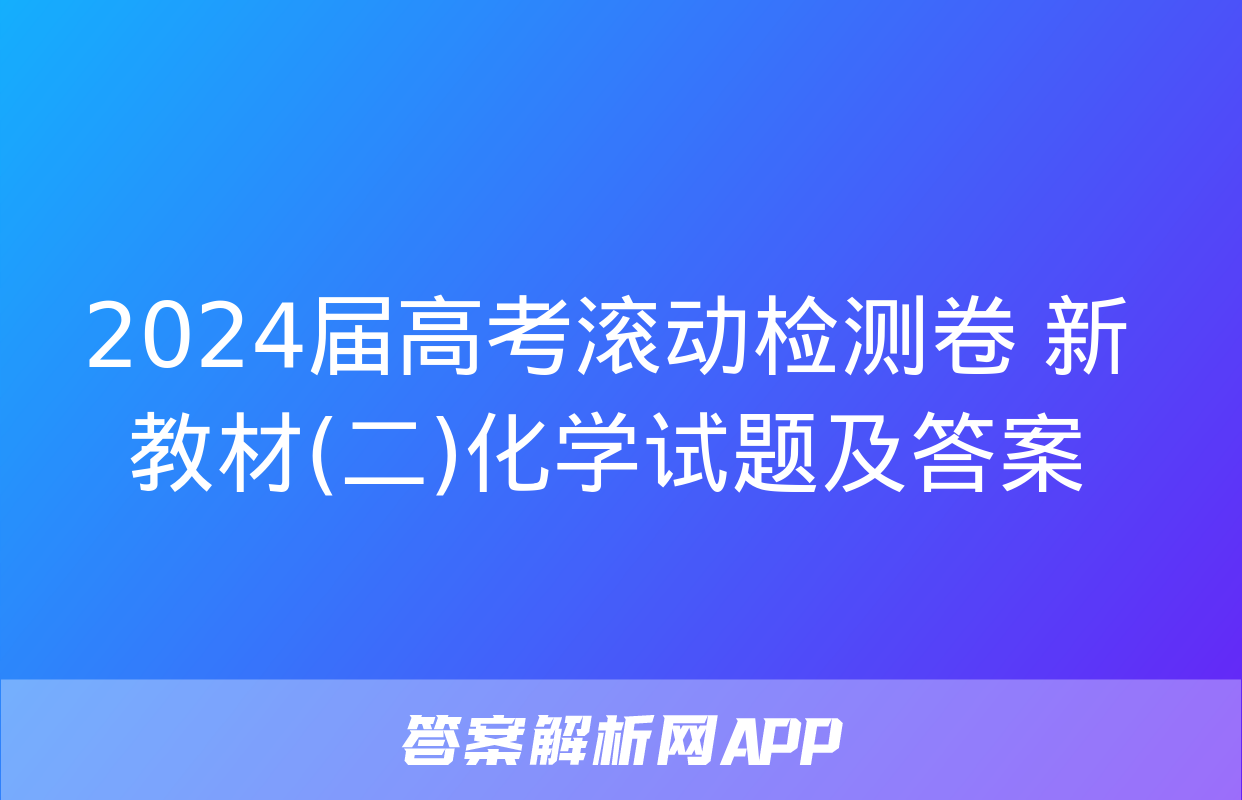 2024届高考滚动检测卷 新教材(二)化学试题及答案