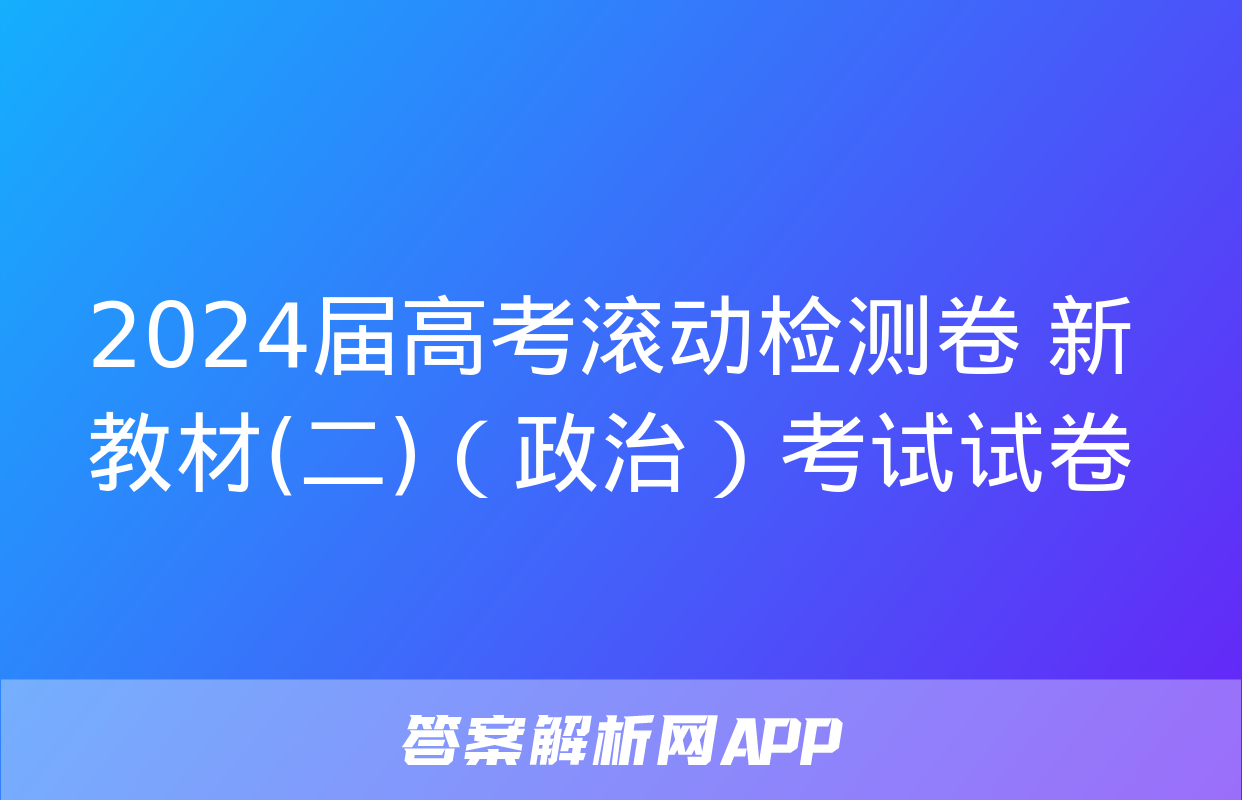 2024届高考滚动检测卷 新教材(二)（政治）考试试卷