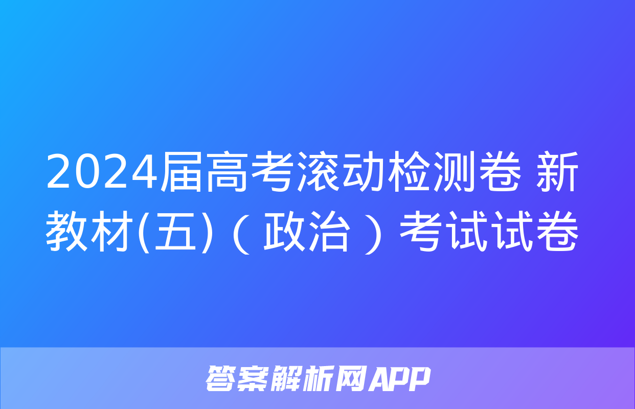 2024届高考滚动检测卷 新教材(五)（政治）考试试卷