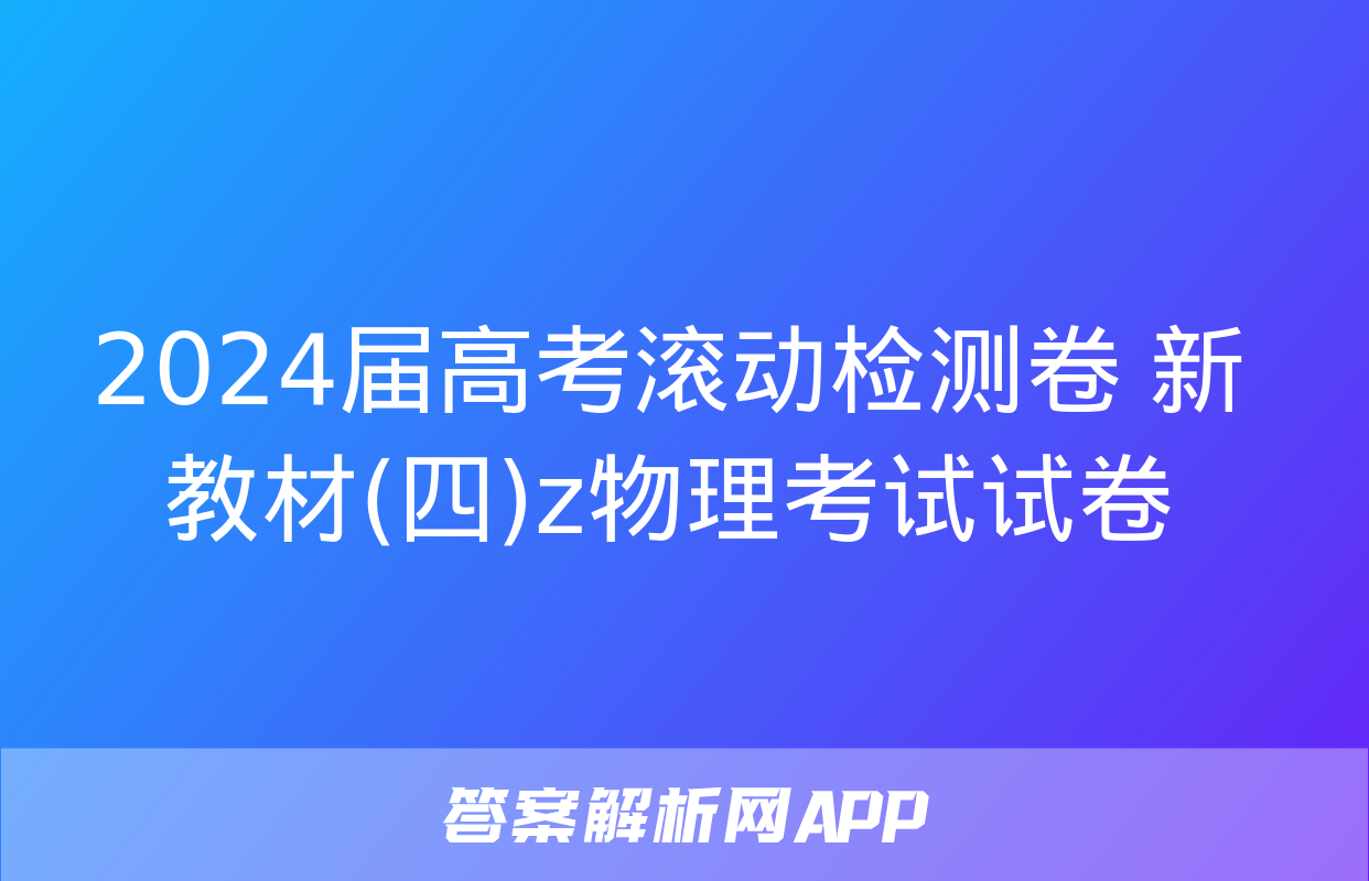 2024届高考滚动检测卷 新教材(四)z物理考试试卷