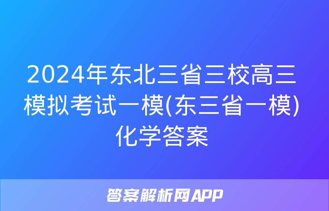 2024年东北三省三校高三模拟考试一模(东三省一模)化学答案