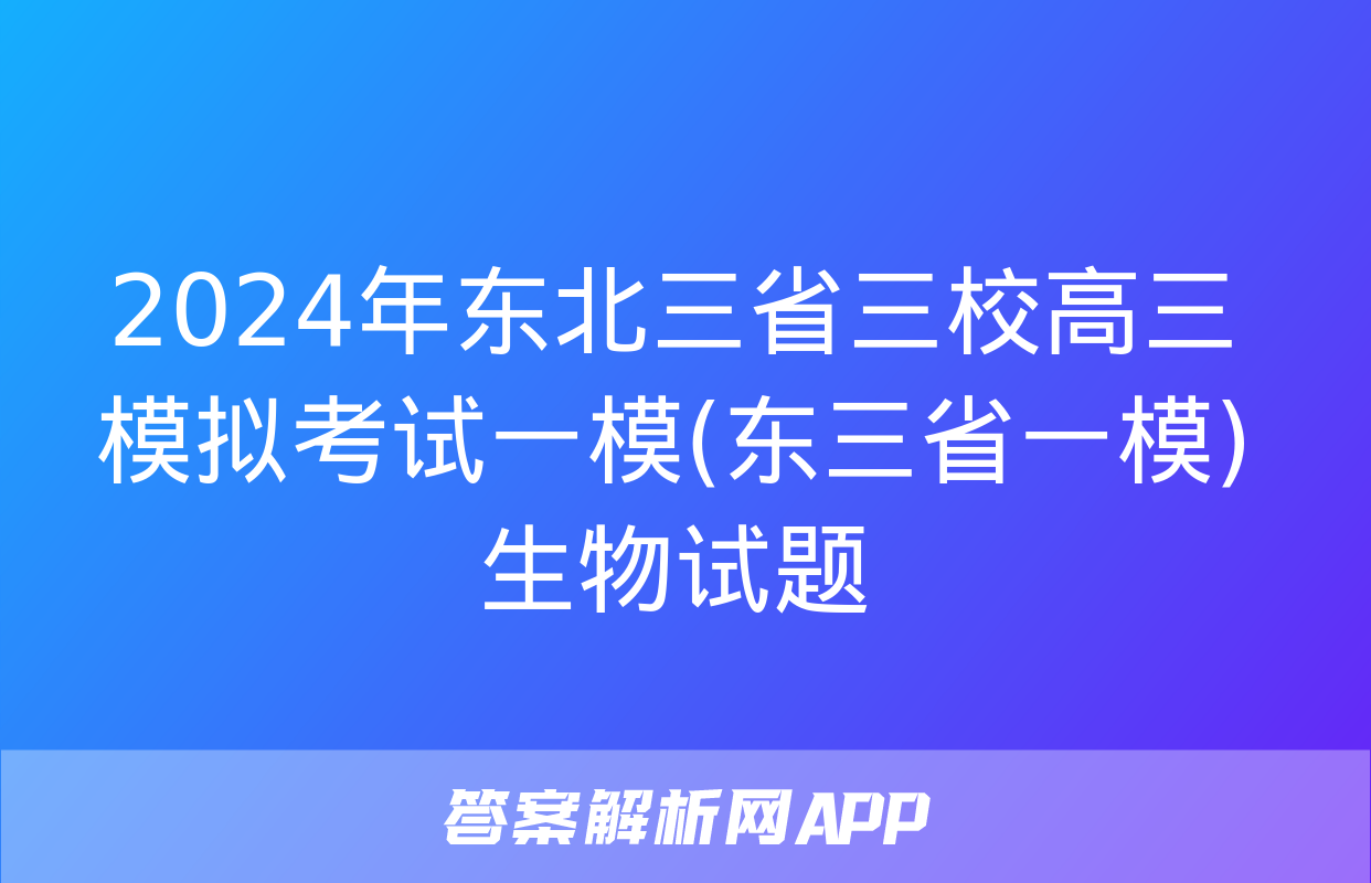 2024年东北三省三校高三模拟考试一模(东三省一模)生物试题