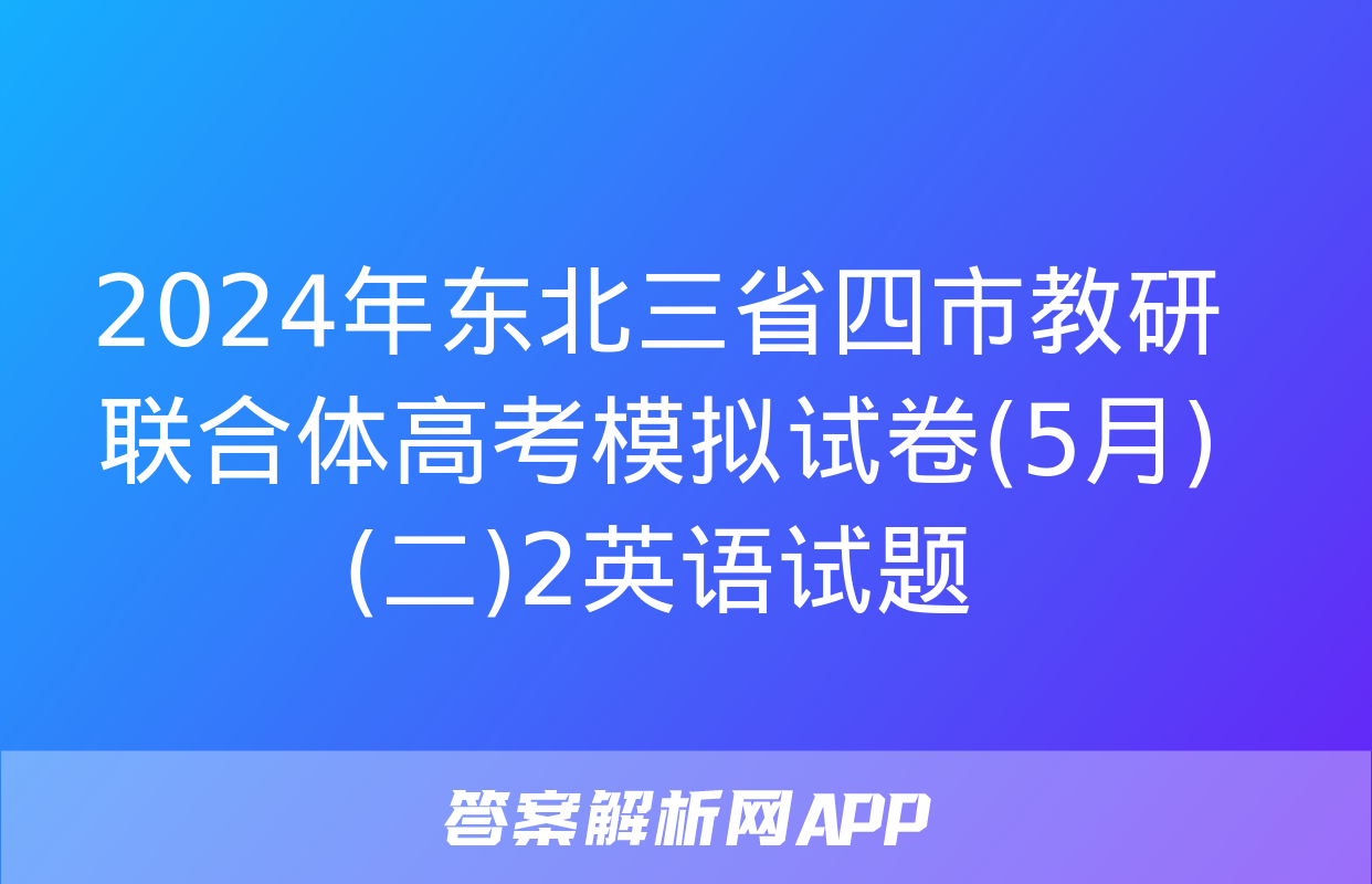 2024年东北三省四市教研联合体高考模拟试卷(5月)(二)2英语试题