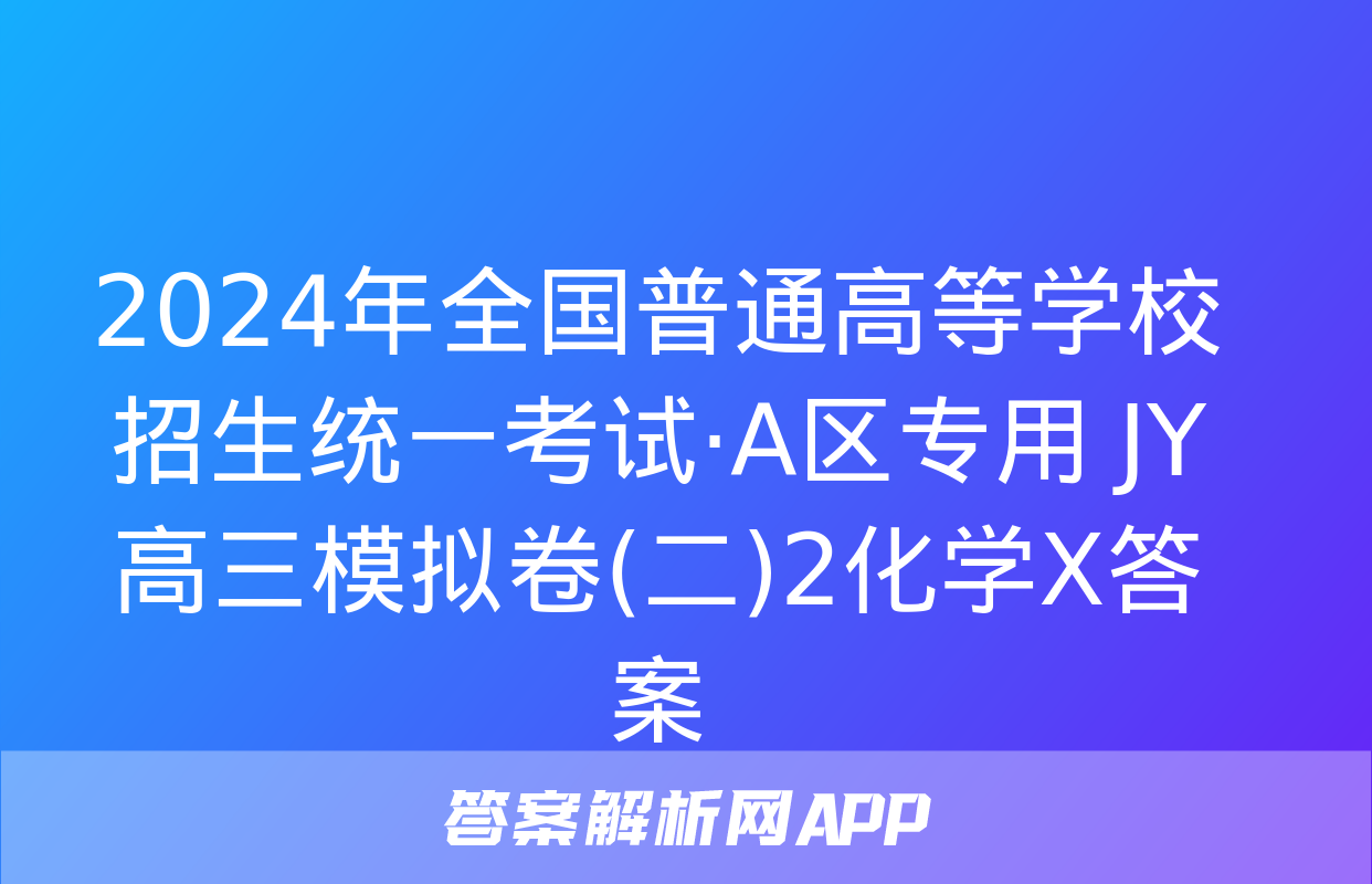 2024年全国普通高等学校招生统一考试·A区专用 JY高三模拟卷(二)2化学X答案