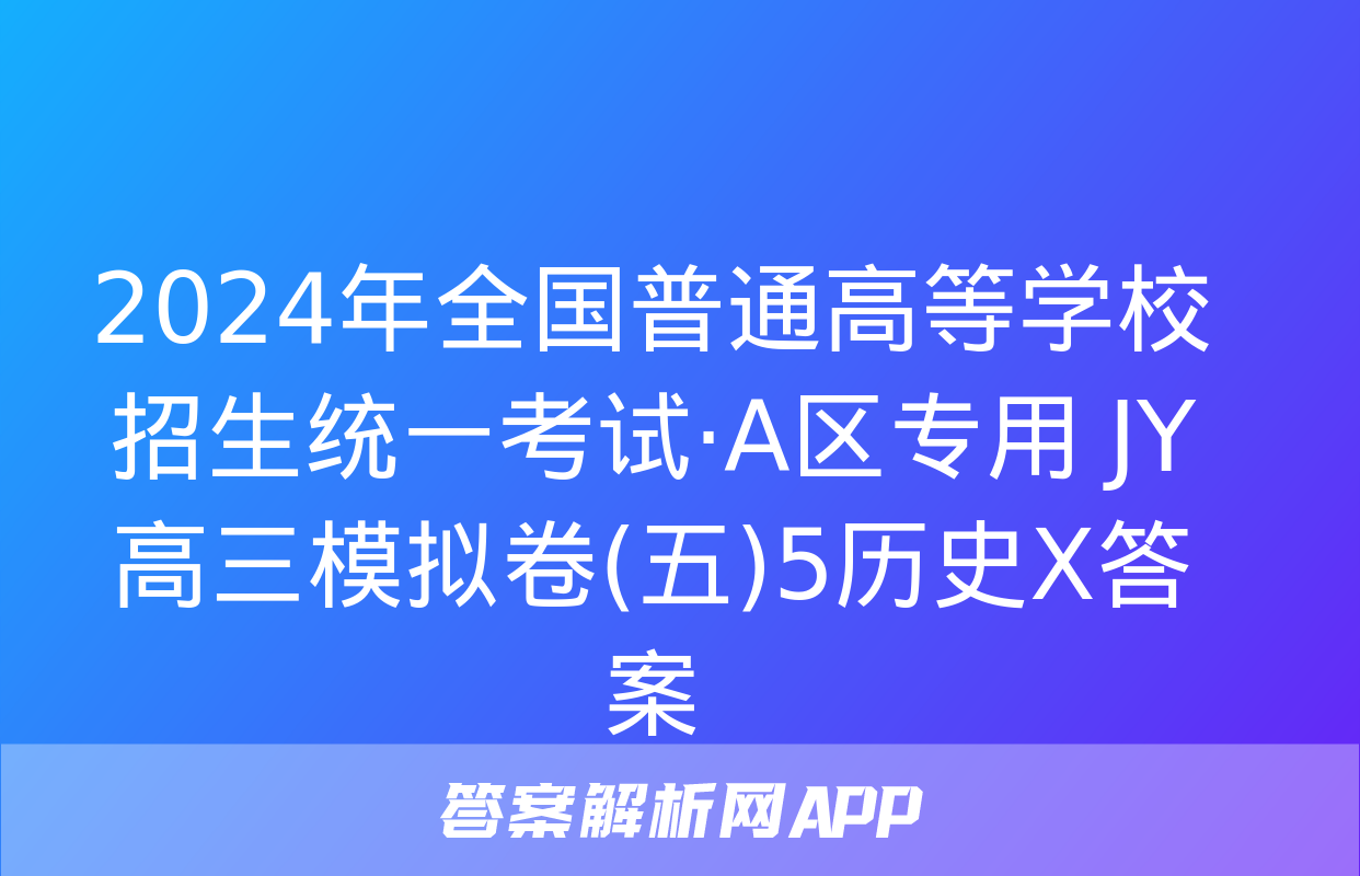 2024年全国普通高等学校招生统一考试·A区专用 JY高三模拟卷(五)5历史X答案