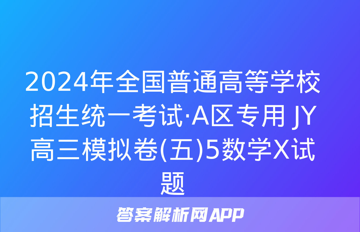 2024年全国普通高等学校招生统一考试·A区专用 JY高三模拟卷(五)5数学X试题