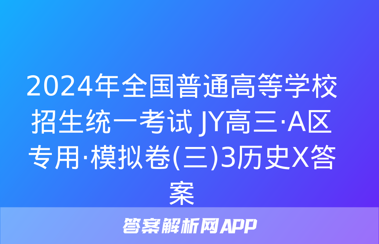 2024年全国普通高等学校招生统一考试 JY高三·A区专用·模拟卷(三)3历史X答案