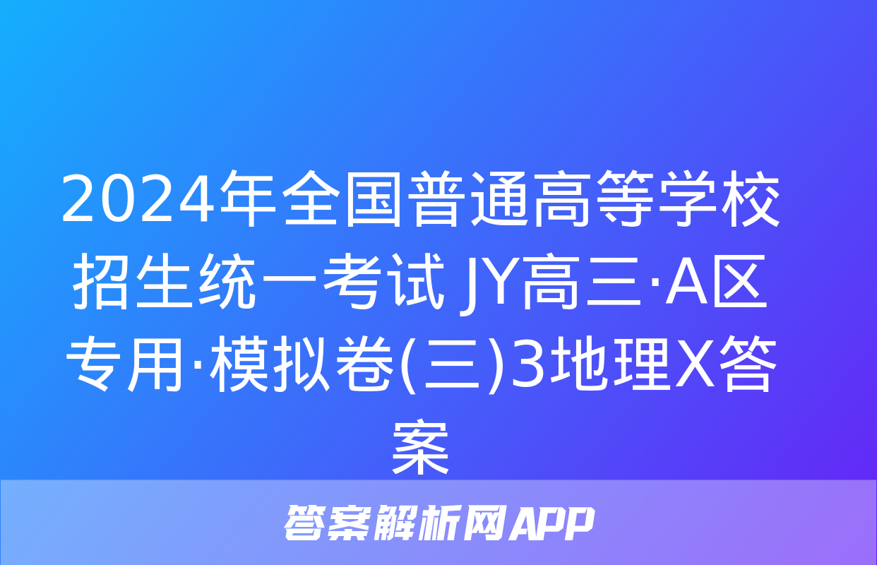 2024年全国普通高等学校招生统一考试 JY高三·A区专用·模拟卷(三)3地理X答案