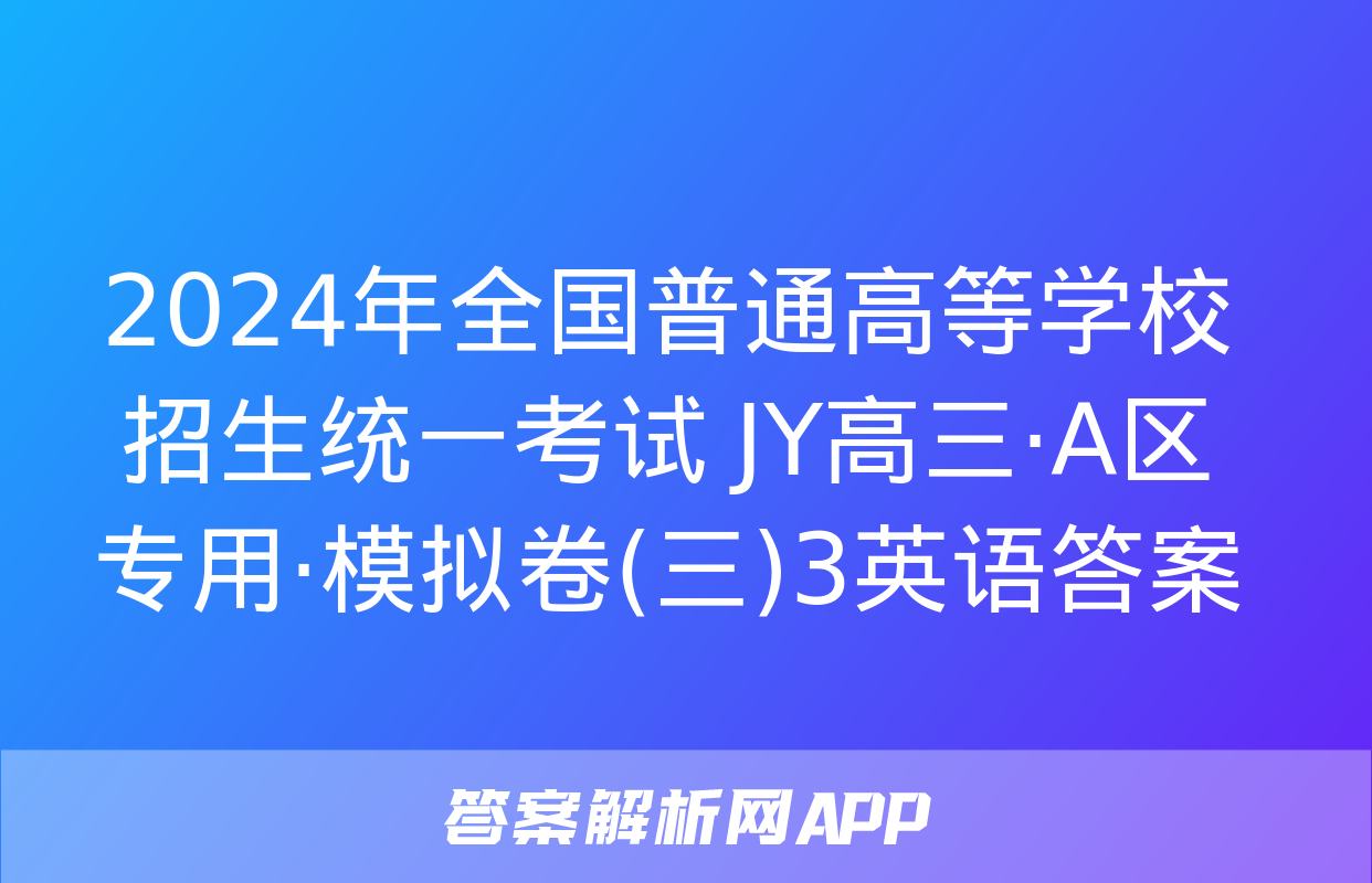 2024年全国普通高等学校招生统一考试 JY高三·A区专用·模拟卷(三)3英语答案