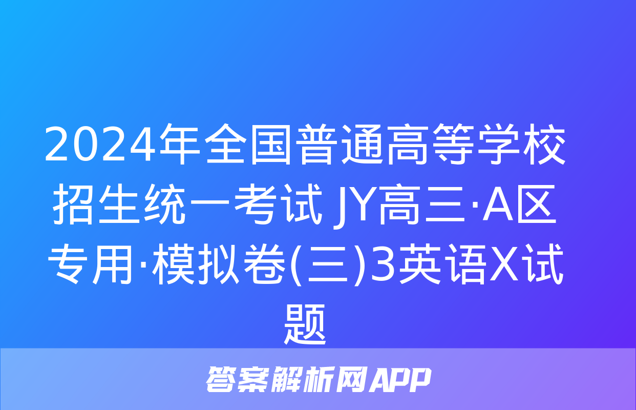 2024年全国普通高等学校招生统一考试 JY高三·A区专用·模拟卷(三)3英语X试题