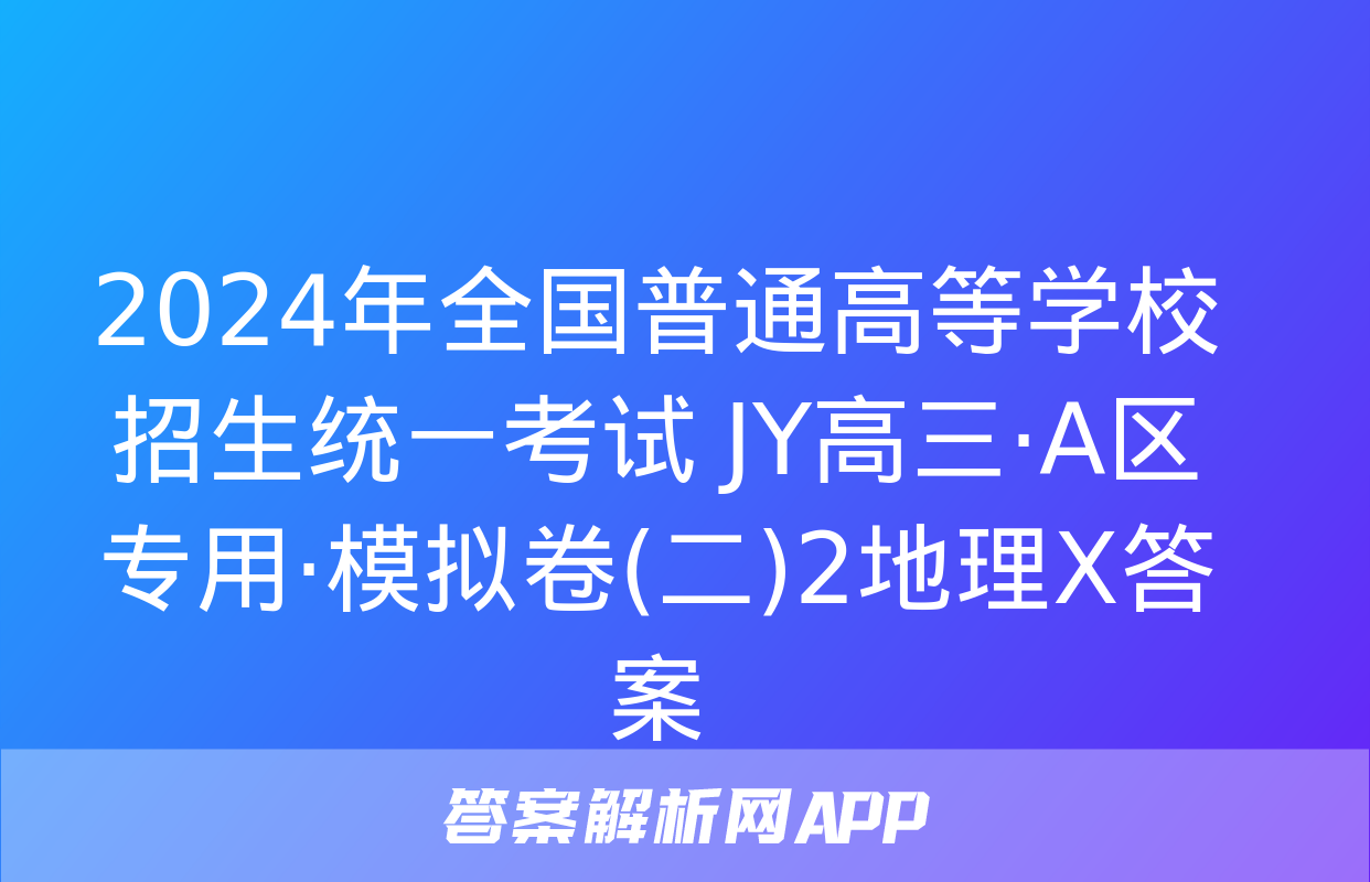 2024年全国普通高等学校招生统一考试 JY高三·A区专用·模拟卷(二)2地理X答案