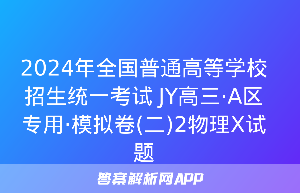 2024年全国普通高等学校招生统一考试 JY高三·A区专用·模拟卷(二)2物理X试题