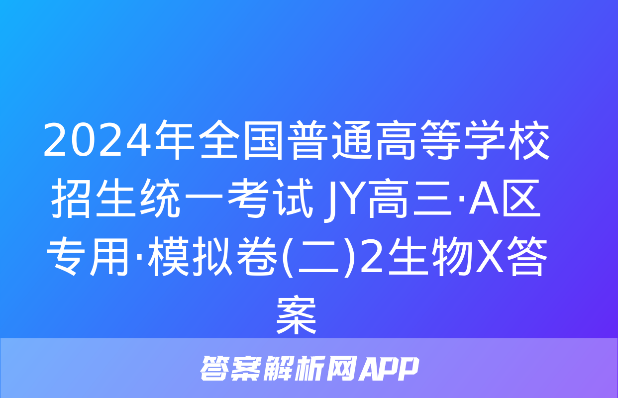 2024年全国普通高等学校招生统一考试 JY高三·A区专用·模拟卷(二)2生物X答案