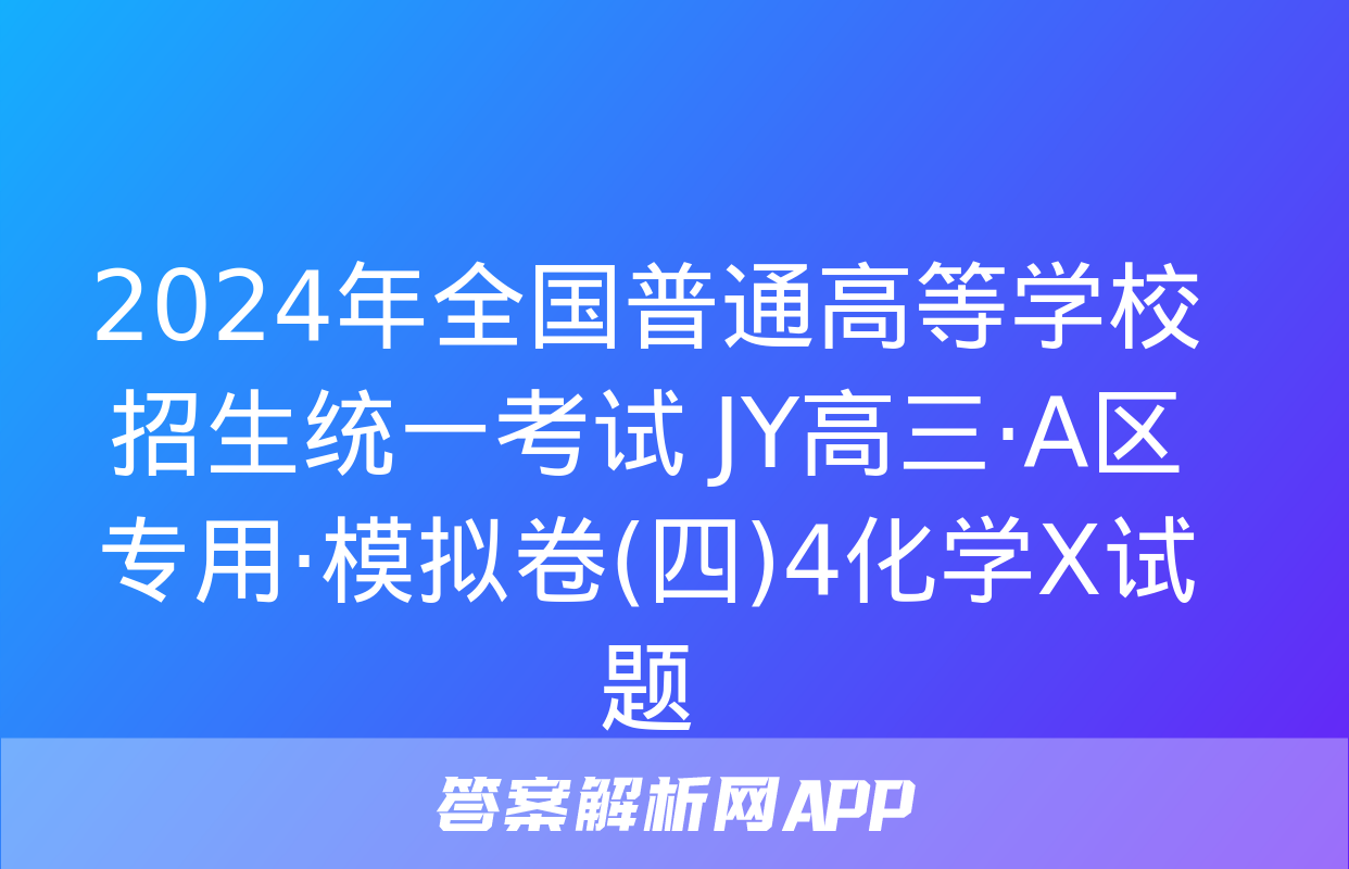 2024年全国普通高等学校招生统一考试 JY高三·A区专用·模拟卷(四)4化学X试题