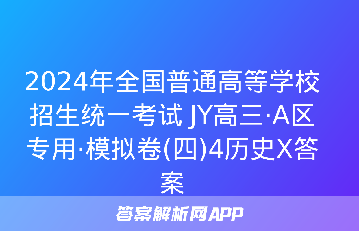 2024年全国普通高等学校招生统一考试 JY高三·A区专用·模拟卷(四)4历史X答案