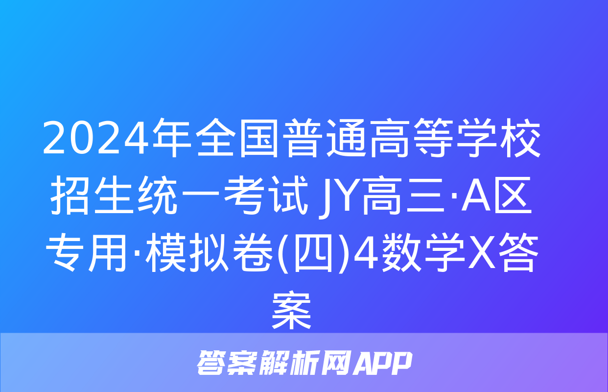 2024年全国普通高等学校招生统一考试 JY高三·A区专用·模拟卷(四)4数学X答案