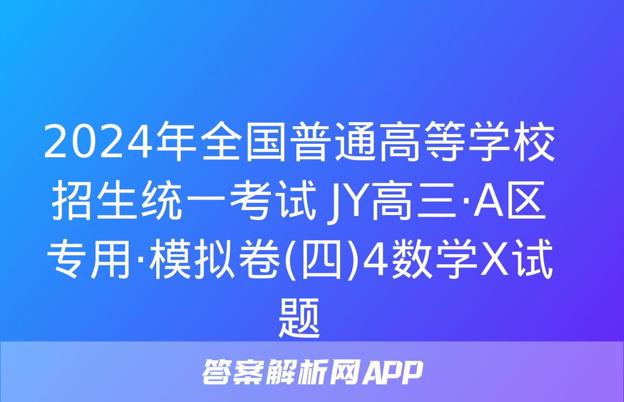 2024年全国普通高等学校招生统一考试 JY高三·A区专用·模拟卷(四)4数学X试题