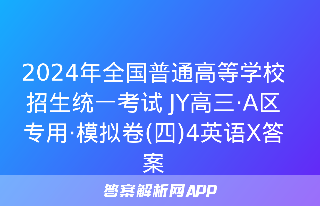 2024年全国普通高等学校招生统一考试 JY高三·A区专用·模拟卷(四)4英语X答案