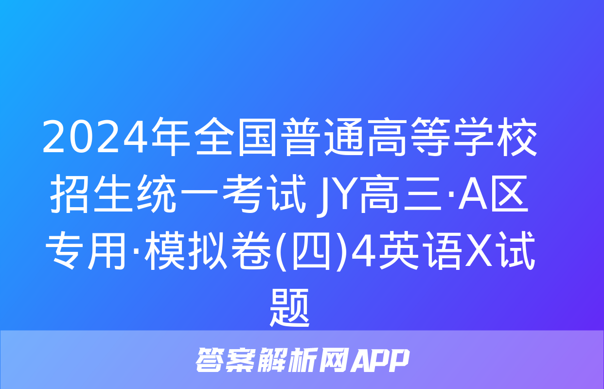 2024年全国普通高等学校招生统一考试 JY高三·A区专用·模拟卷(四)4英语X试题