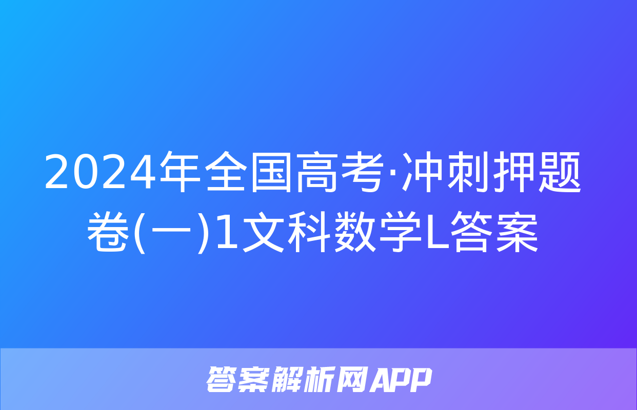 2024年全国高考·冲刺押题卷(一)1文科数学L答案