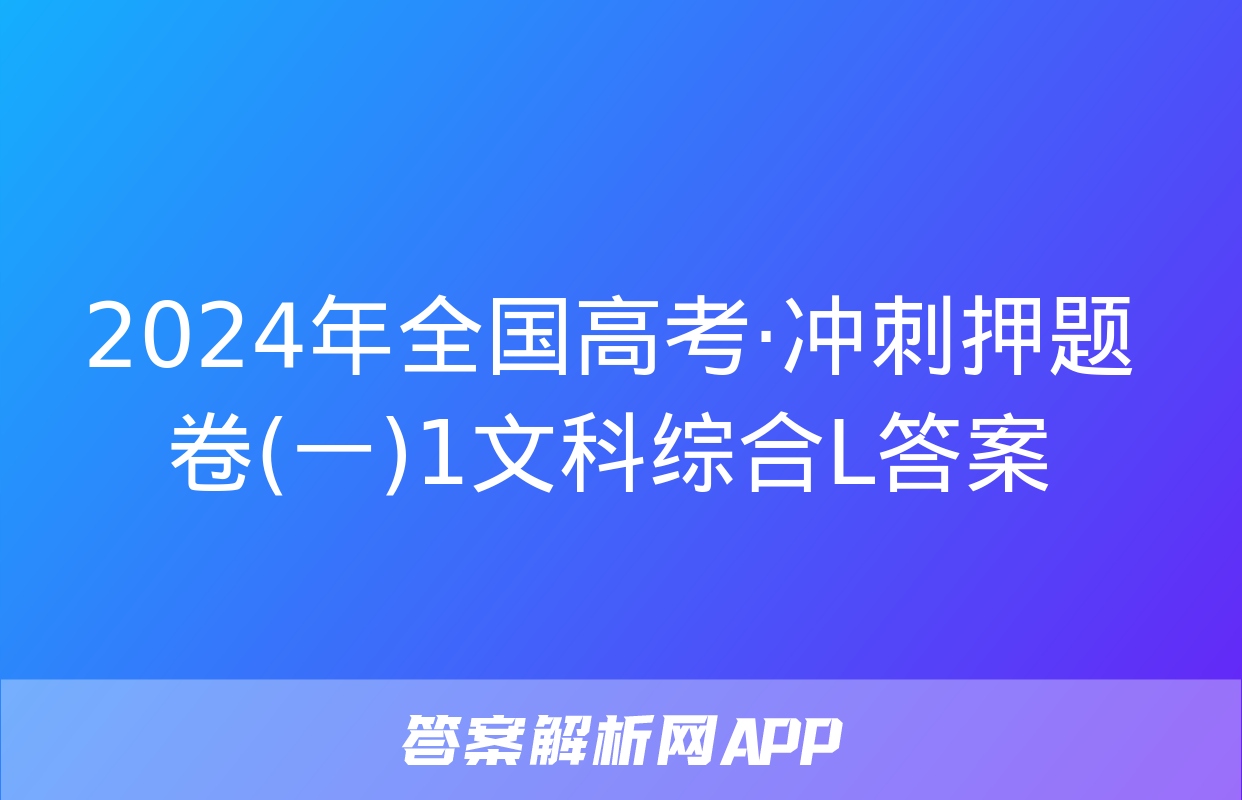 2024年全国高考·冲刺押题卷(一)1文科综合L答案