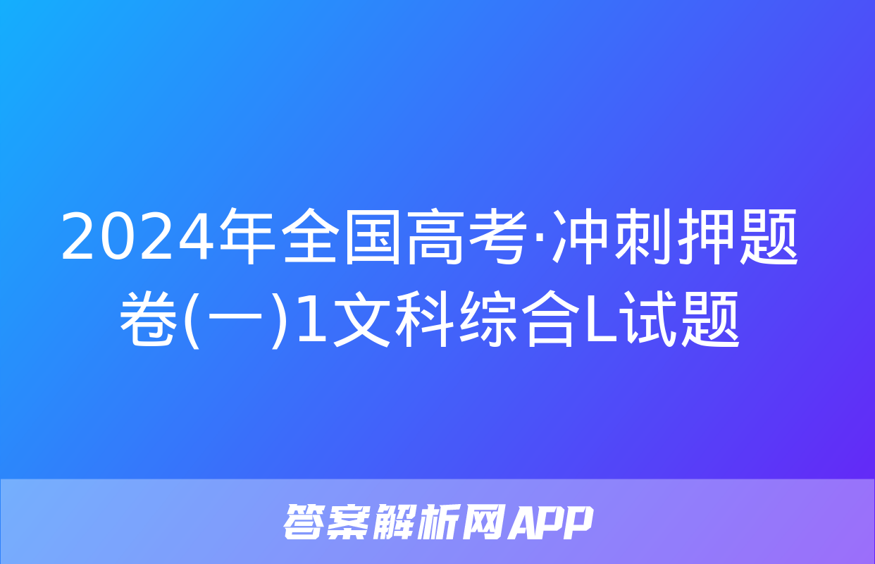 2024年全国高考·冲刺押题卷(一)1文科综合L试题