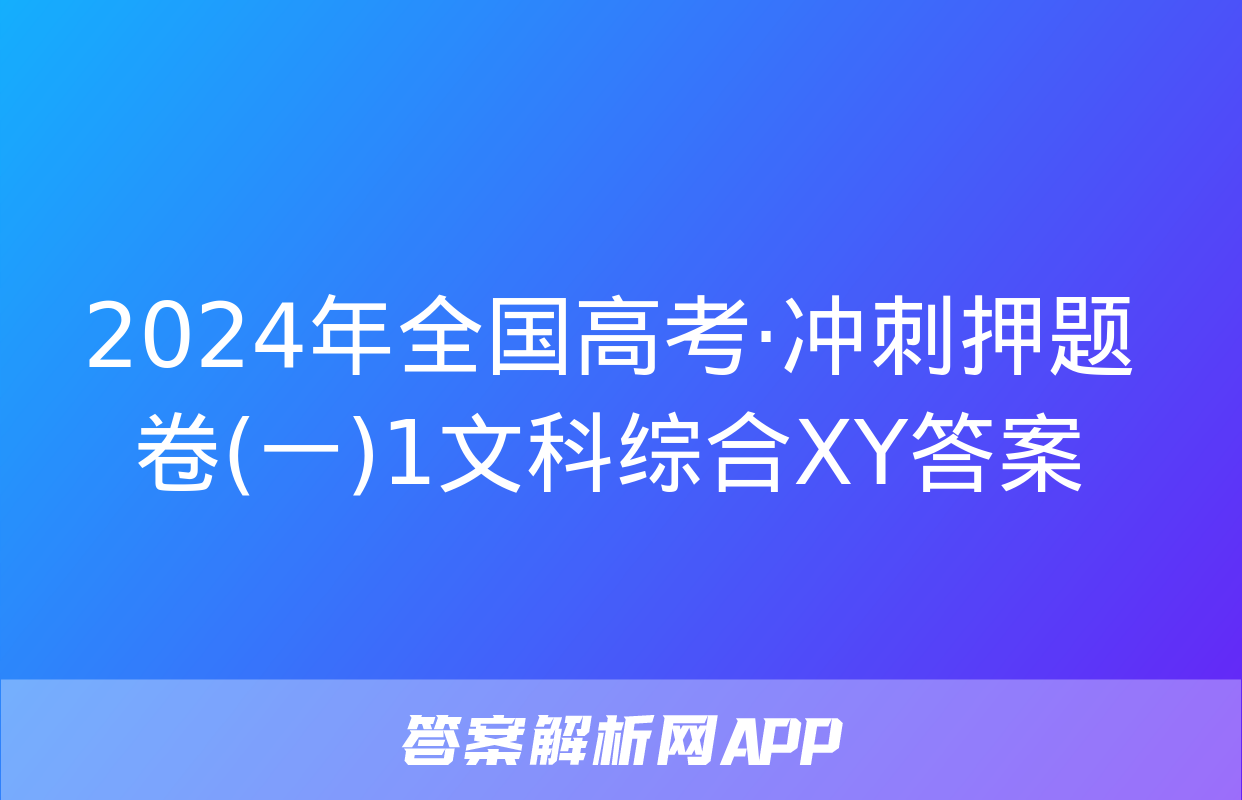 2024年全国高考·冲刺押题卷(一)1文科综合XY答案