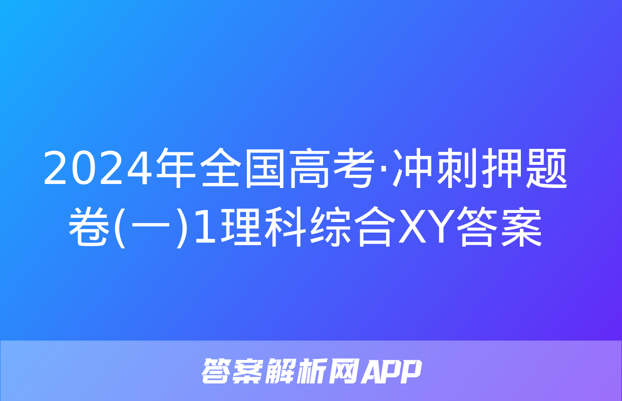 2024年全国高考·冲刺押题卷(一)1理科综合XY答案