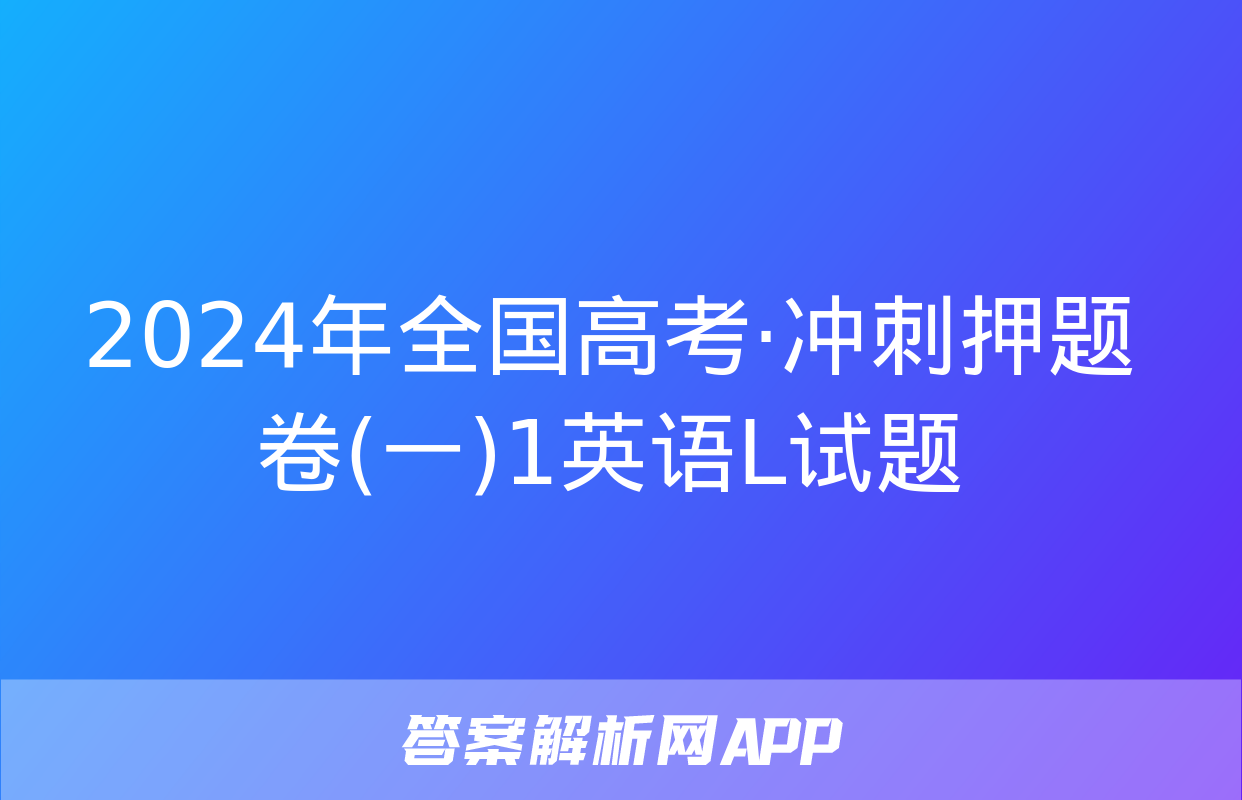 2024年全国高考·冲刺押题卷(一)1英语L试题