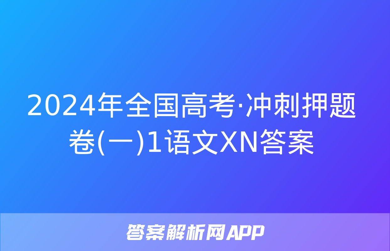 2024年全国高考·冲刺押题卷(一)1语文XN答案