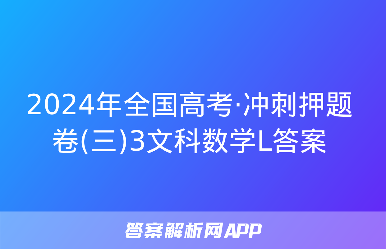 2024年全国高考·冲刺押题卷(三)3文科数学L答案