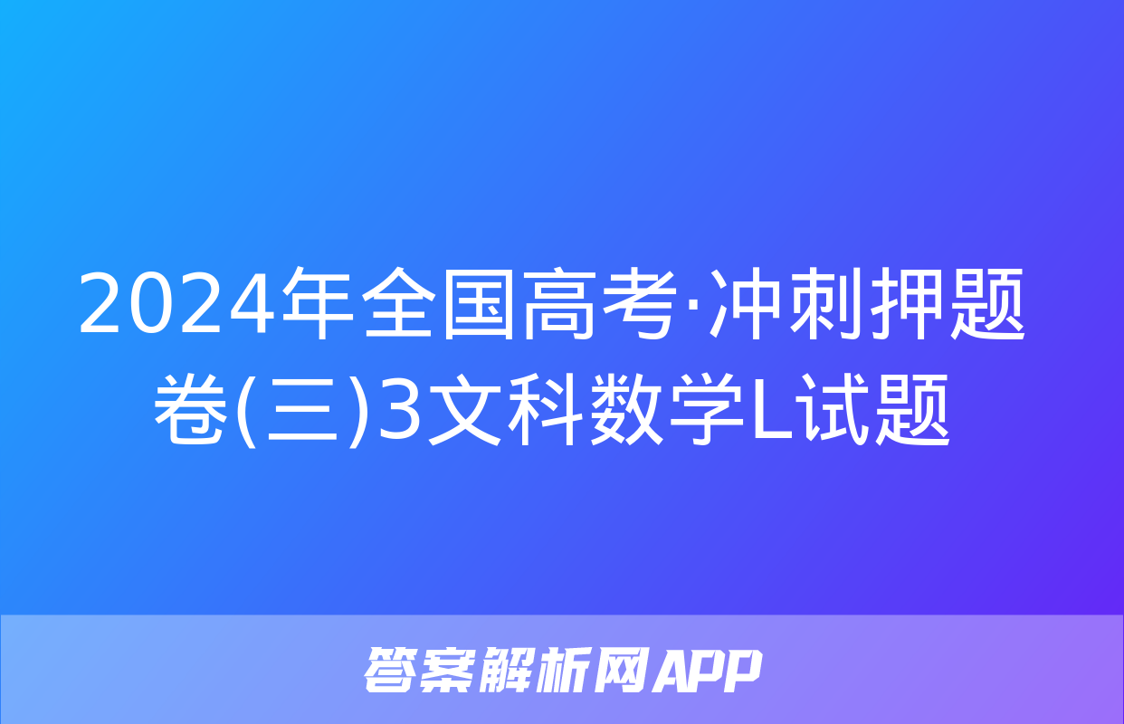 2024年全国高考·冲刺押题卷(三)3文科数学L试题