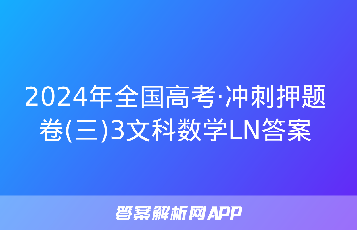 2024年全国高考·冲刺押题卷(三)3文科数学LN答案