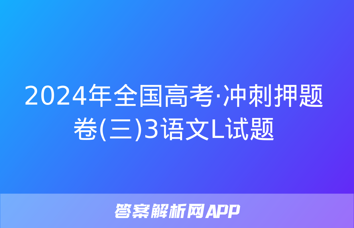 2024年全国高考·冲刺押题卷(三)3语文L试题