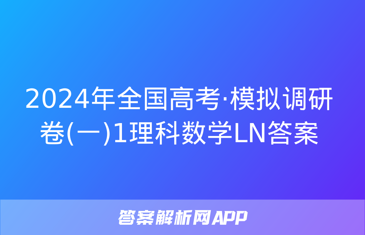 2024年全国高考·模拟调研卷(一)1理科数学LN答案