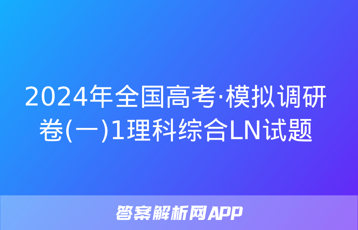 2024年全国高考·模拟调研卷(一)1理科综合LN试题