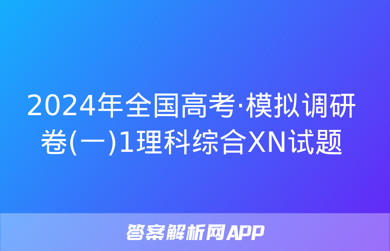 2024年全国高考·模拟调研卷(一)1理科综合XN试题