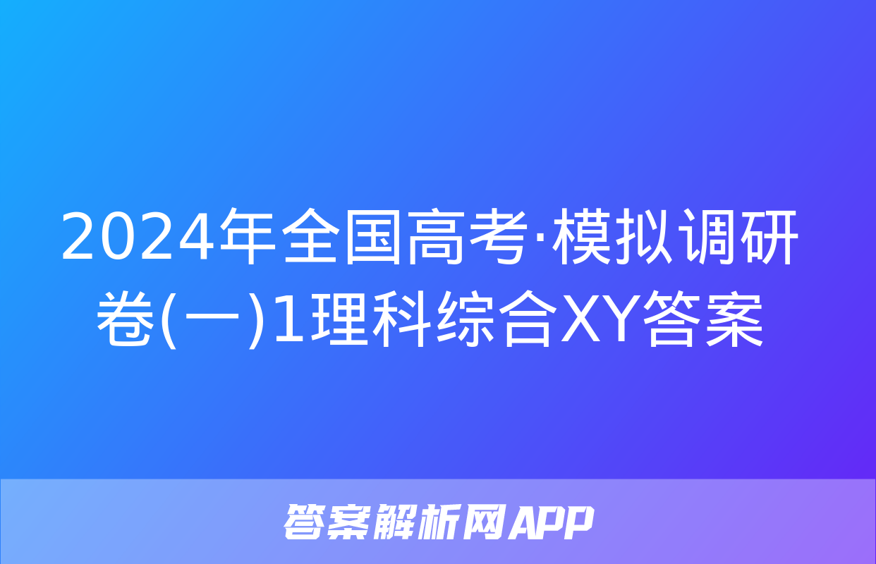 2024年全国高考·模拟调研卷(一)1理科综合XY答案