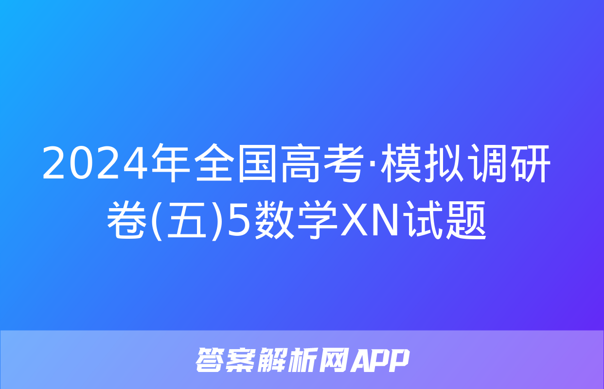 2024年全国高考·模拟调研卷(五)5数学XN试题