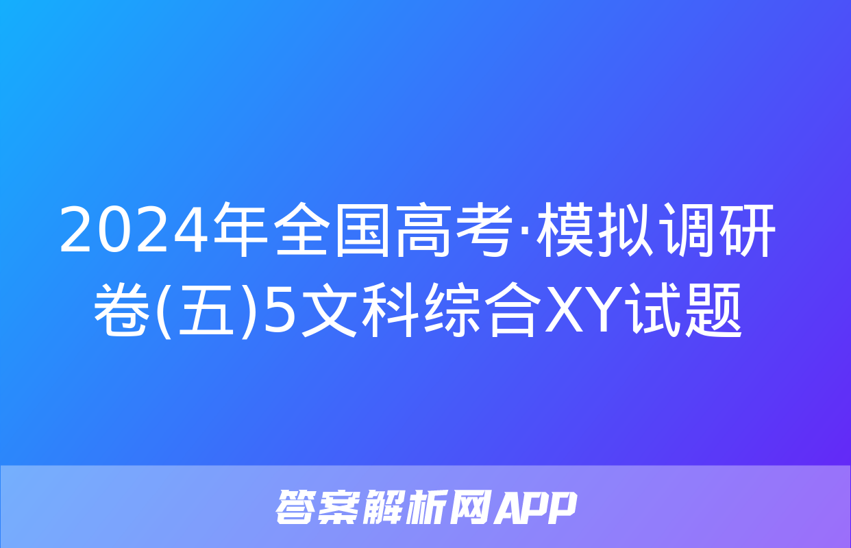 2024年全国高考·模拟调研卷(五)5文科综合XY试题