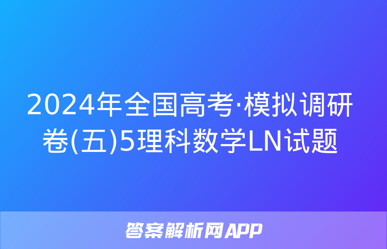 2024年全国高考·模拟调研卷(五)5理科数学LN试题