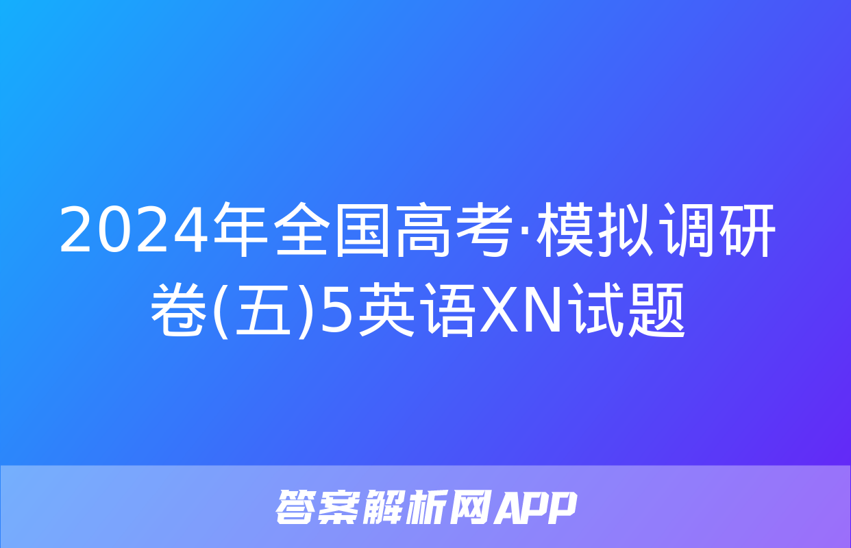 2024年全国高考·模拟调研卷(五)5英语XN试题