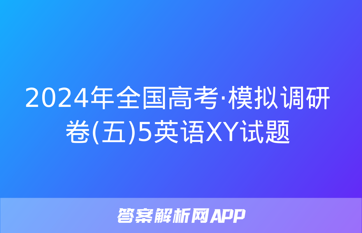 2024年全国高考·模拟调研卷(五)5英语XY试题