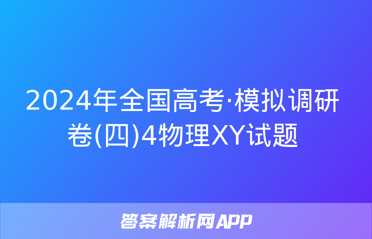 2024年全国高考·模拟调研卷(四)4物理XY试题