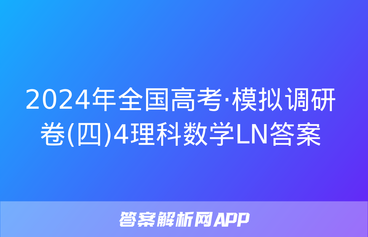 2024年全国高考·模拟调研卷(四)4理科数学LN答案