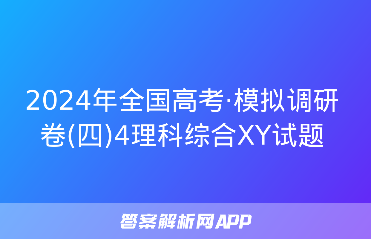 2024年全国高考·模拟调研卷(四)4理科综合XY试题